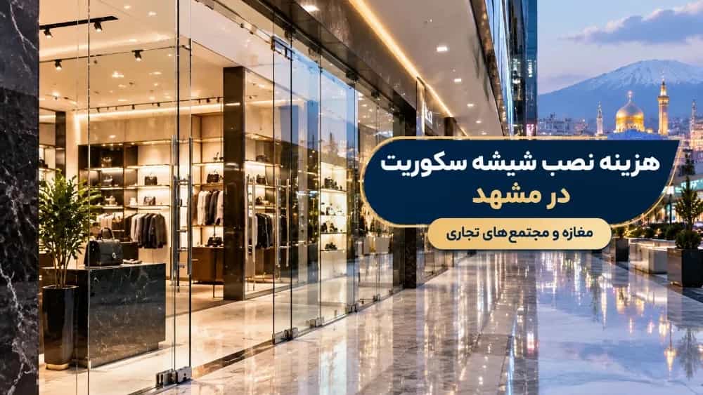 هزینه نصب شیشه سکوریت برای مغازه و مجتمع‌ های تجاری در مشهد